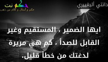 ايها الضمير ، المستقيم وغير القابل للصدأ ، كم هي مريرة لدغتك من خطأ قليل. -دانتي أليغييري