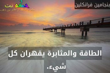 الطاقة والمثابرة يقهران كل شيء. -بنجامين فرانكلين