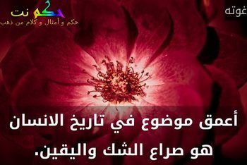 أعمق موضوع في تاريخ الانسان هو صراع الشك واليقين.-غوته